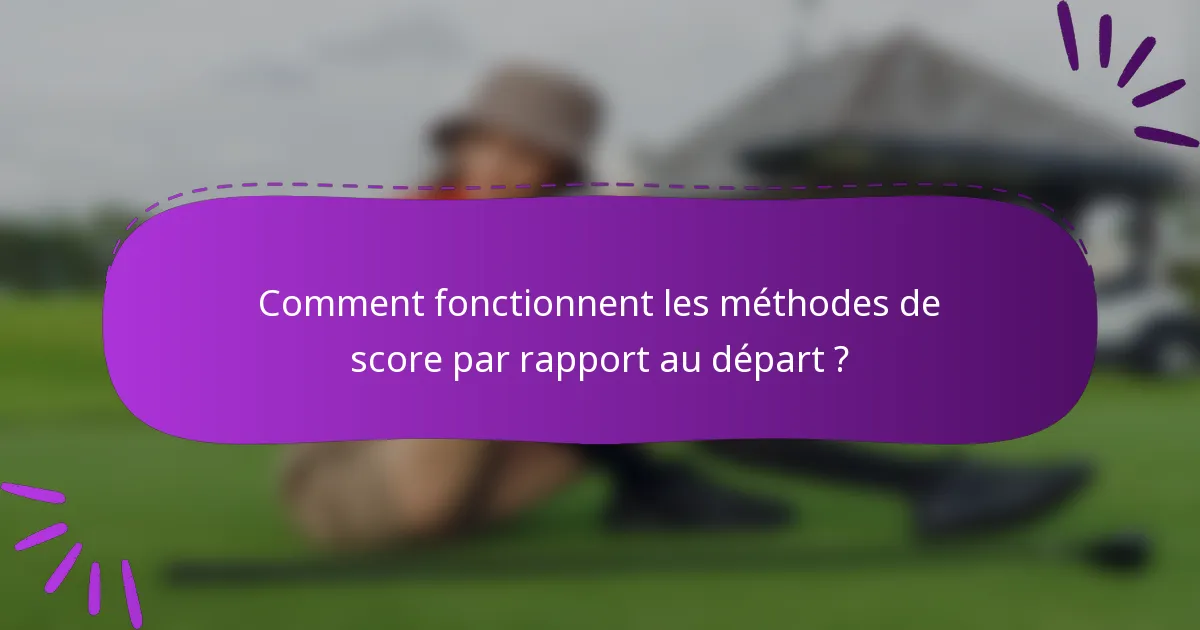 Comment fonctionnent les méthodes de score par rapport au départ ?