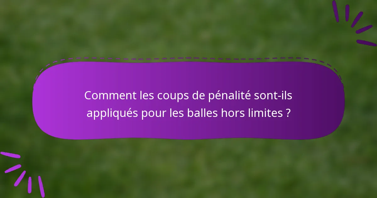 Comment les coups de pénalité sont-ils appliqués pour les balles hors limites ?