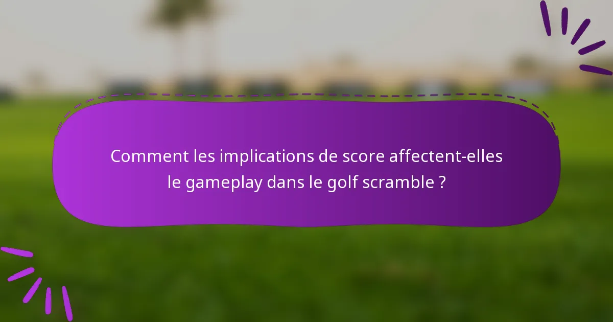 Comment les implications de score affectent-elles le gameplay dans le golf scramble ?
