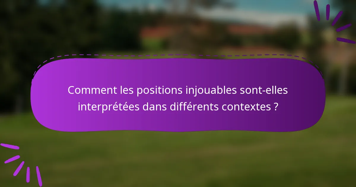 Comment les positions injouables sont-elles interprétées dans différents contextes ?