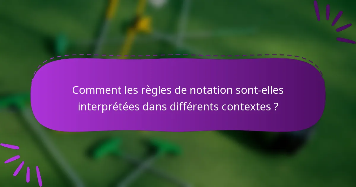 Comment les règles de notation sont-elles interprétées dans différents contextes ?