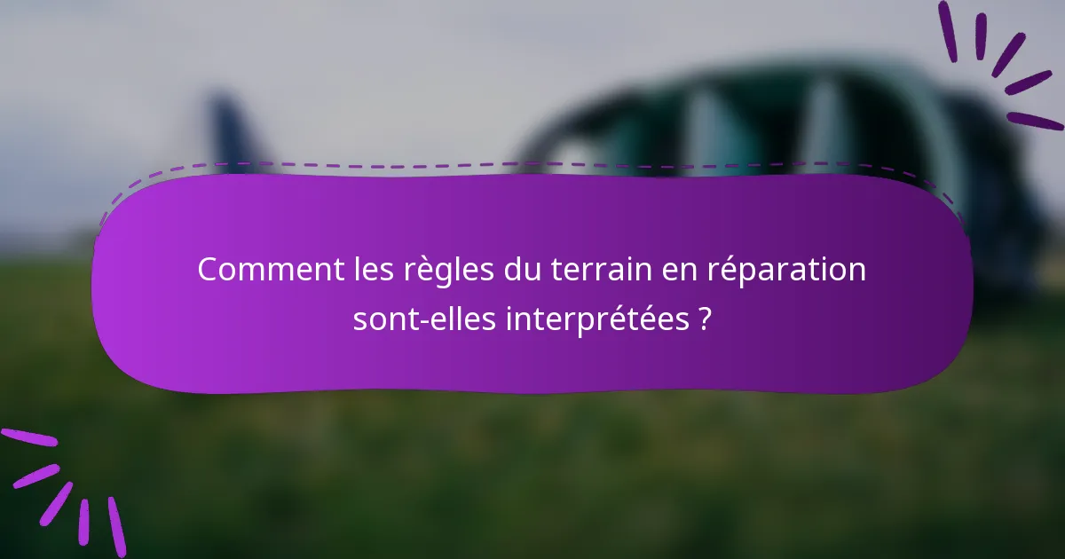 Comment les règles du terrain en réparation sont-elles interprétées ?