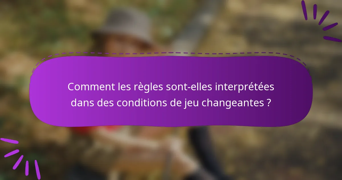 Comment les règles sont-elles interprétées dans des conditions de jeu changeantes ?