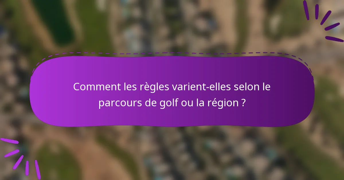 Comment les règles varient-elles selon le parcours de golf ou la région ?