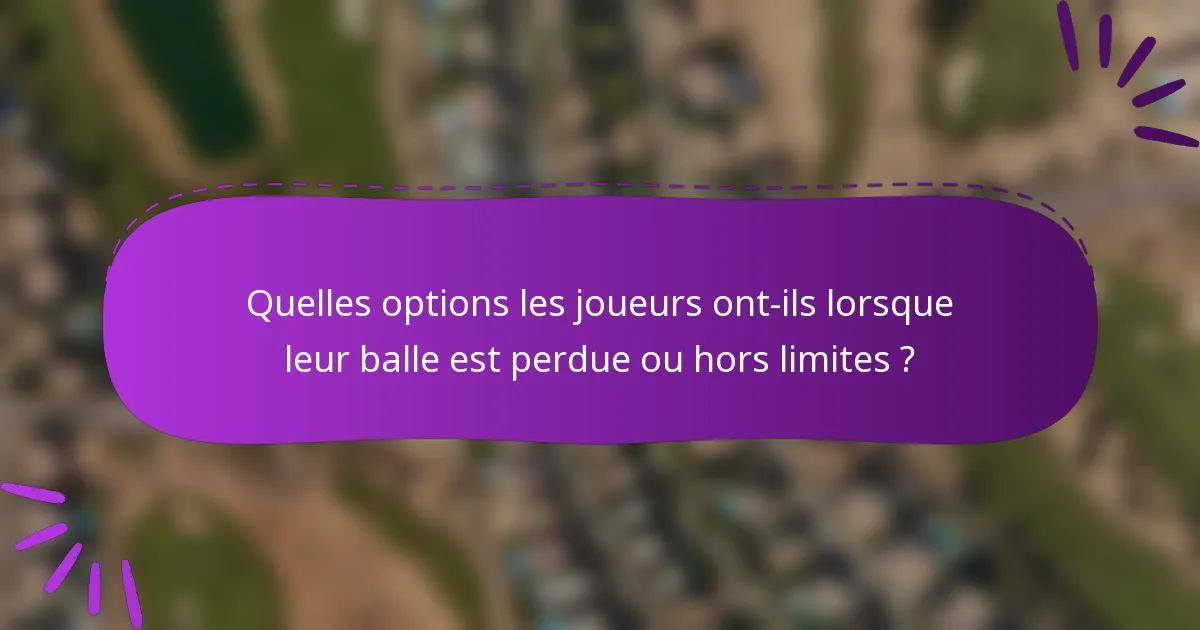 Quelles options les joueurs ont-ils lorsque leur balle est perdue ou hors limites ?