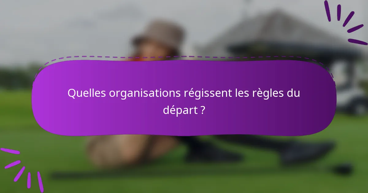 Quelles organisations régissent les règles du départ ?