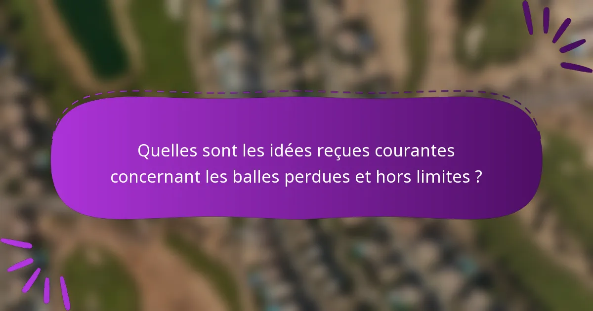 Quelles sont les idées reçues courantes concernant les balles perdues et hors limites ?