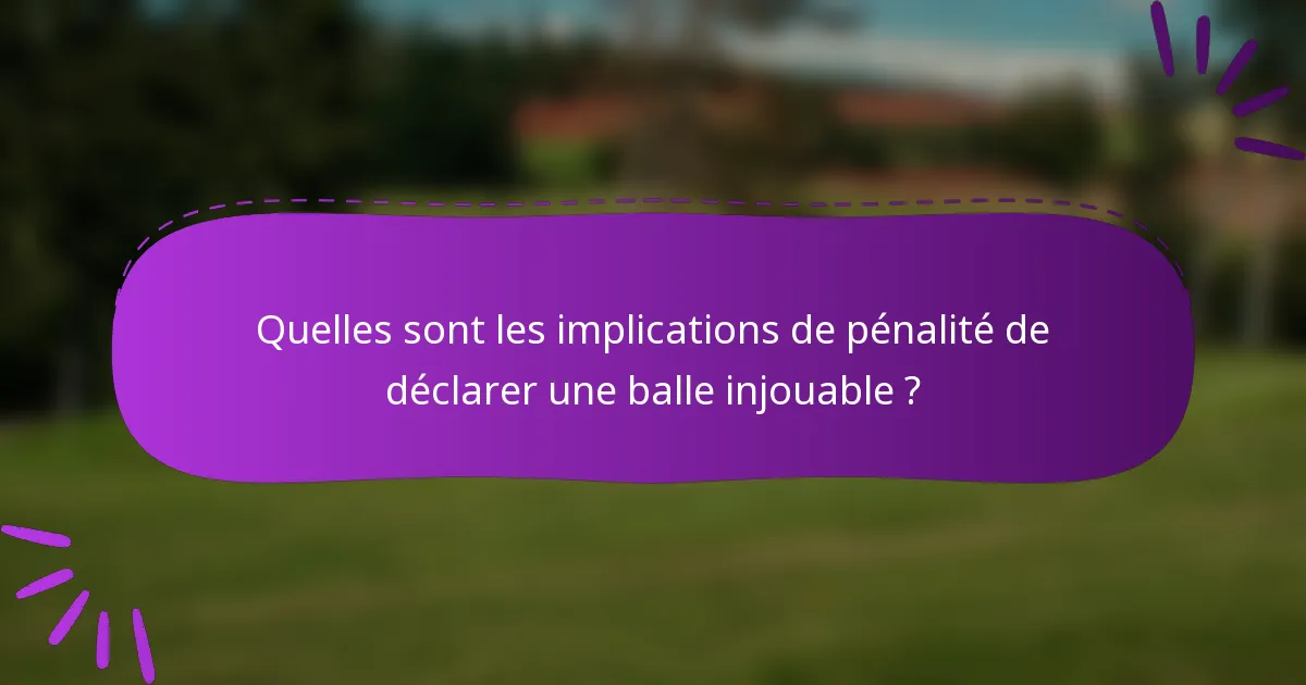 Quelles sont les implications de pénalité de déclarer une balle injouable ?