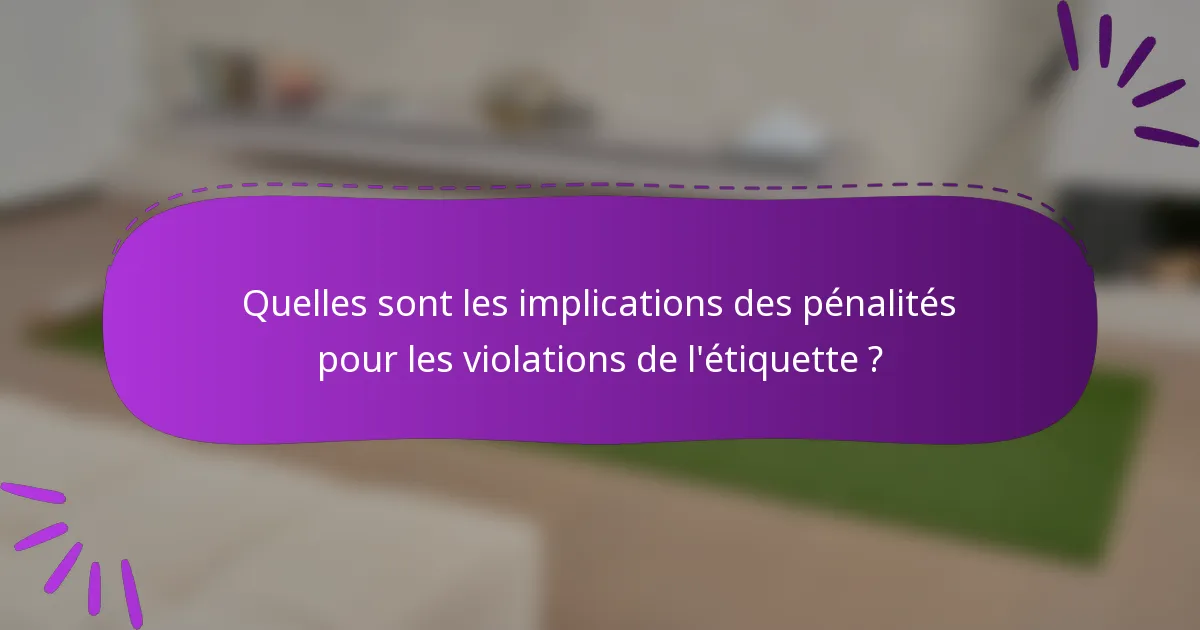 Quelles sont les implications des pénalités pour les violations de l'étiquette ?