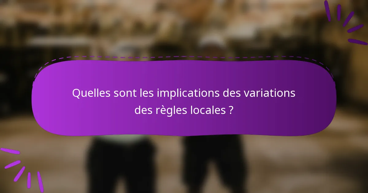 Quelles sont les implications des variations des règles locales ?