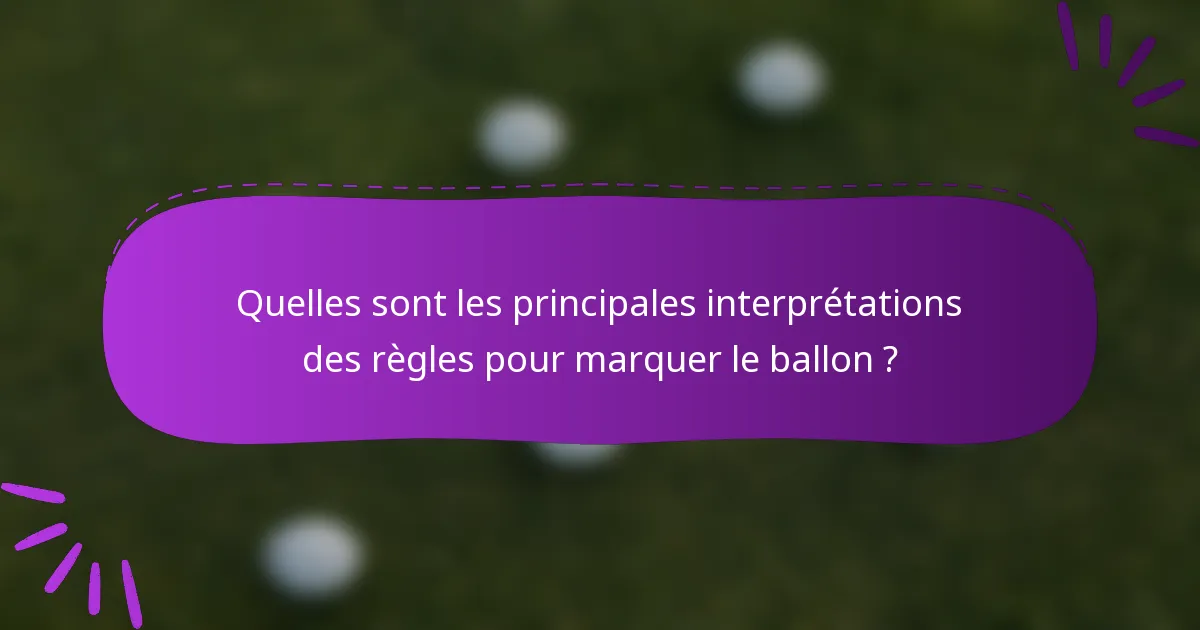 Quelles sont les principales interprétations des règles pour marquer le ballon ?