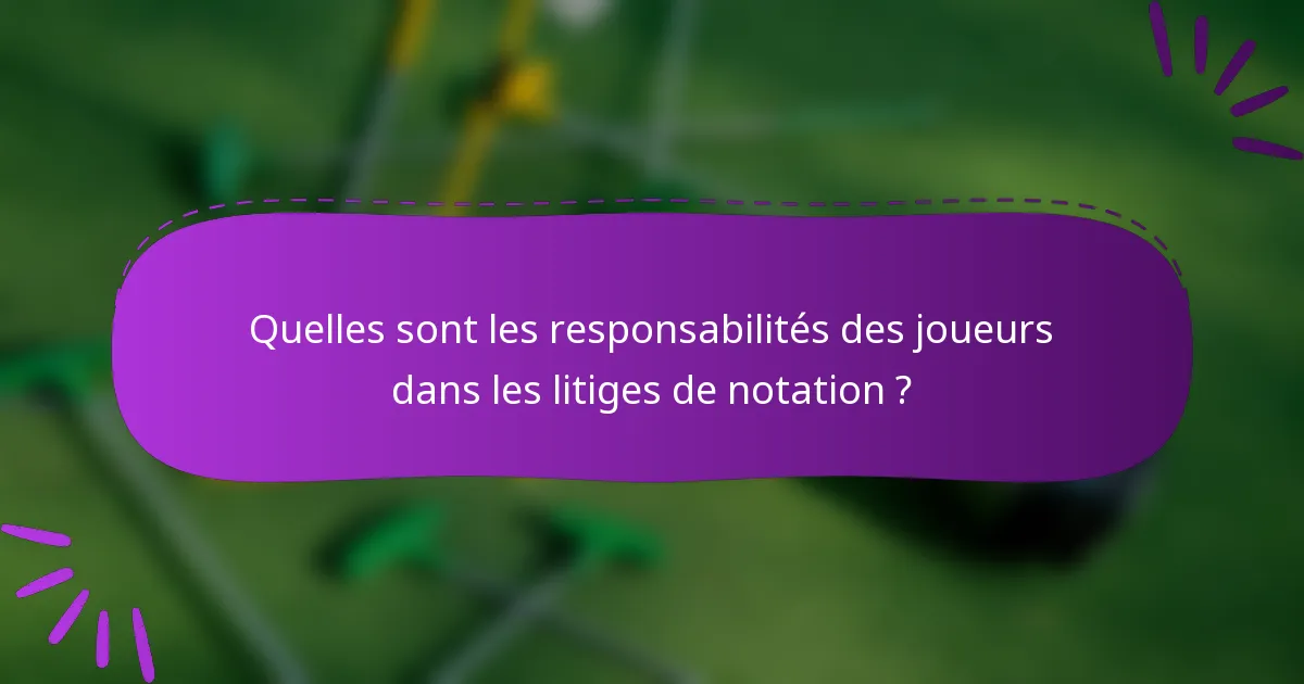 Quelles sont les responsabilités des joueurs dans les litiges de notation ?
