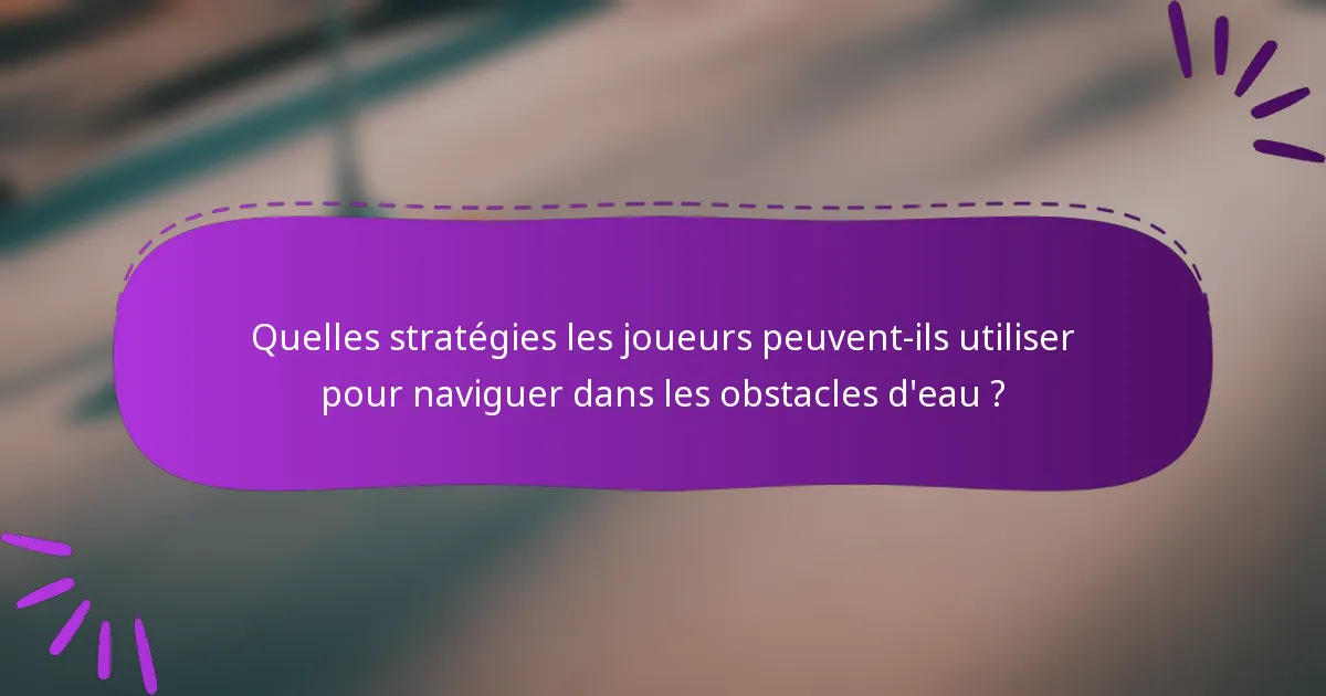 Quelles stratégies les joueurs peuvent-ils utiliser pour naviguer dans les obstacles d'eau ?