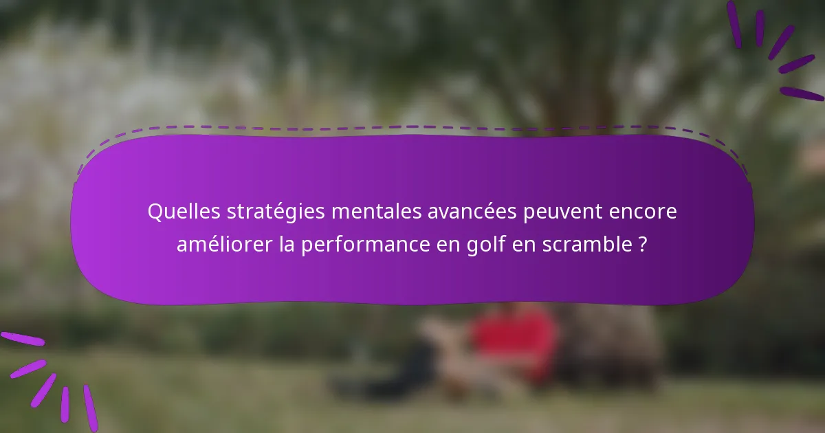 Quelles stratégies mentales avancées peuvent encore améliorer la performance en golf en scramble ?