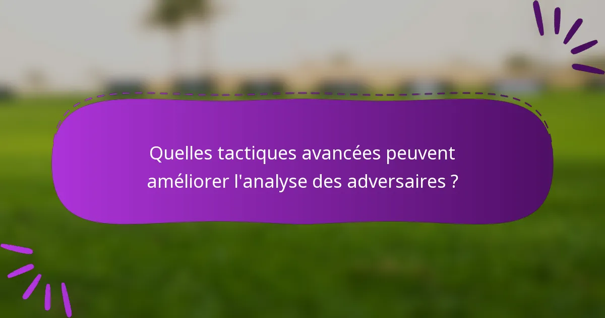 Quelles tactiques avancées peuvent améliorer l'analyse des adversaires ?