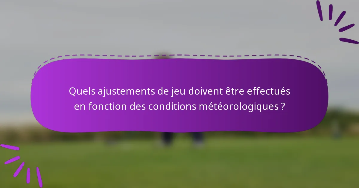 Quels ajustements de jeu doivent être effectués en fonction des conditions météorologiques ?