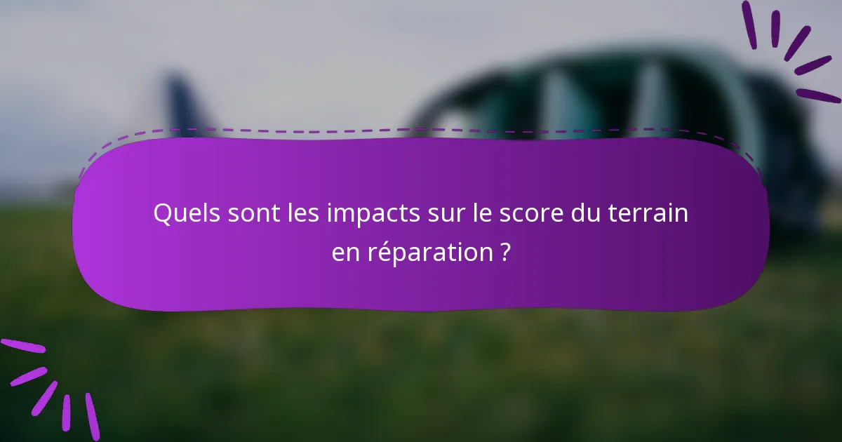 Quels sont les impacts sur le score du terrain en réparation ?